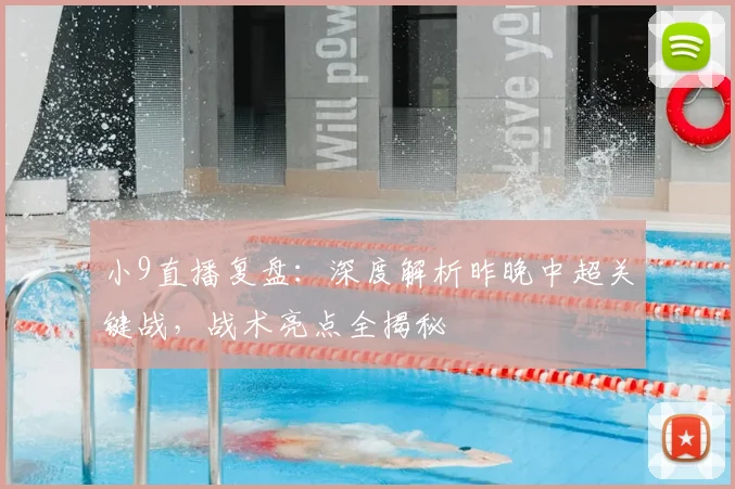 小9直播复盘：深度解析昨晚中超关键战，战术亮点全揭秘