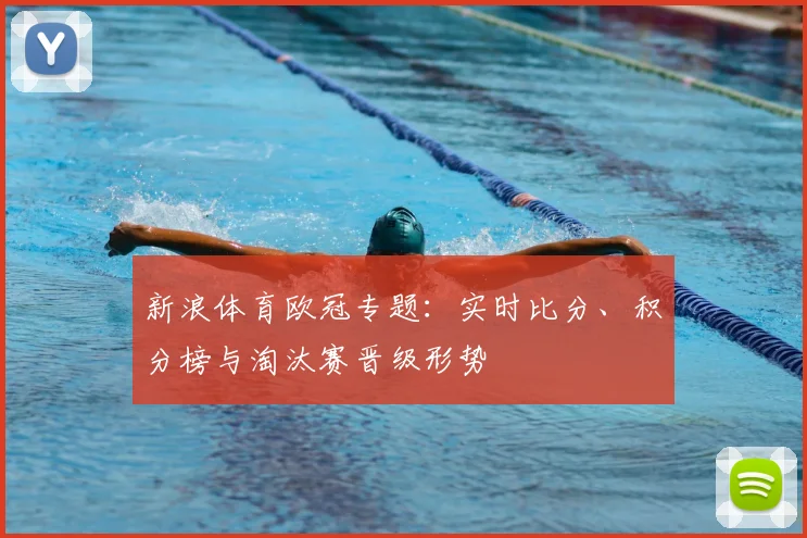 新浪体育欧冠专题：实时比分、积分榜与淘汰赛晋级形势