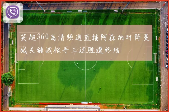 英超360高清频道直播阿森纳对阵曼城关键战枪手三连胜遭终结