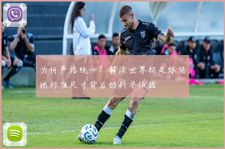 为何严格统一？解读世界杯足球场地标准尺寸背后的科学依据