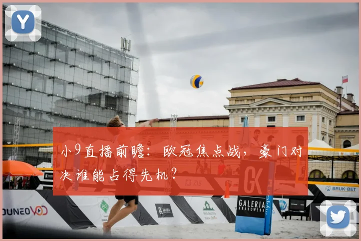 小9直播前瞻：欧冠焦点战，豪门对决谁能占得先机？