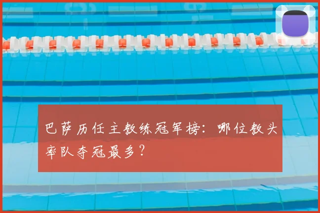 巴萨历任主教练冠军榜：哪位教头率队夺冠最多？